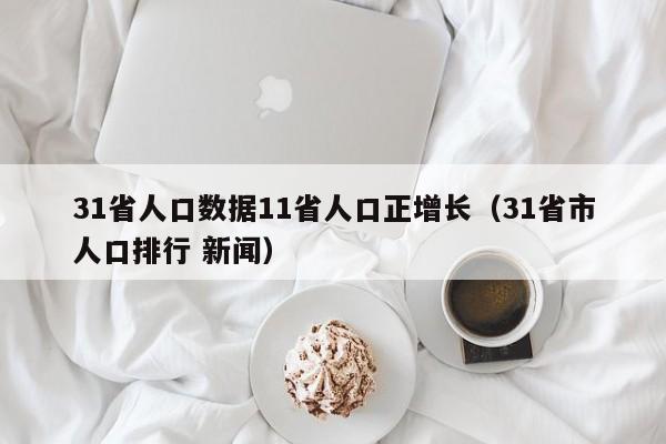 31省人口数据11省人口正增长（31省市人口排行 新闻）