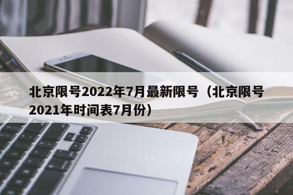 北京限号2022年7月最新限号（北京限号2021年时间表7月份）