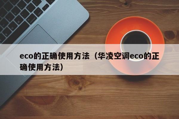 eco的正确使用方法（华凌空调eco的正确使用方法）
