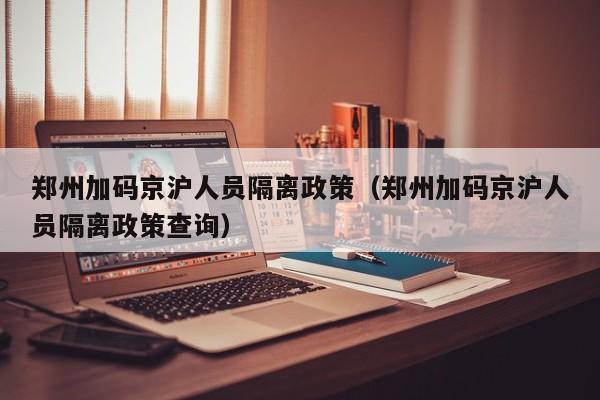 郑州加码京沪人员隔离政策（郑州加码京沪人员隔离政策查询）