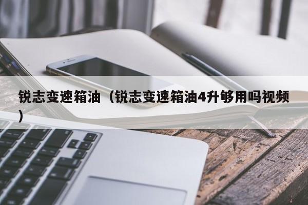 锐志变速箱油（锐志变速箱油4升够用吗视频）