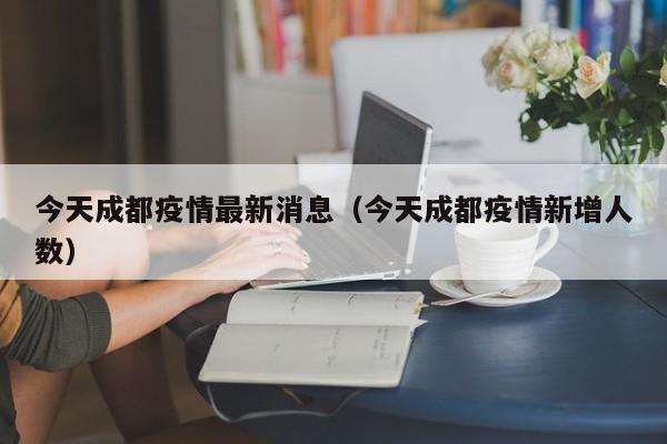 今天成都疫情最新消息（今天成都疫情新增人数）