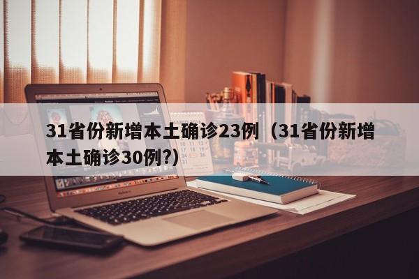 31省份新增本土确诊23例（31省份新增本土确诊30例?）