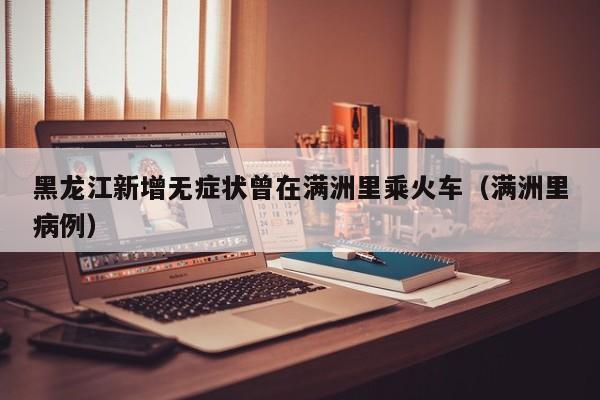 黑龙江新增无症状曾在满洲里乘火车（满洲里病例）