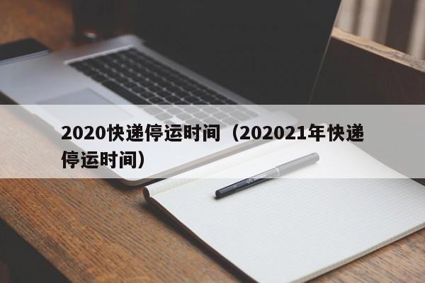 2020快递停运时间（202021年快递停运时间）