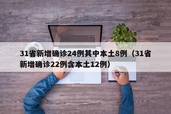 31省新增确诊24例其中本土8例（31省新增确诊22例含本土12例）