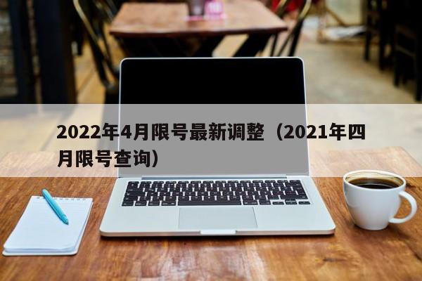 2022年4月限号最新调整（2021年四月限号查询）