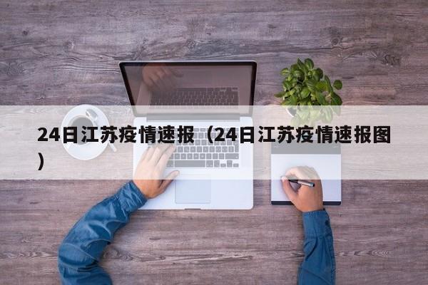 24日江苏疫情速报（24日江苏疫情速报图）