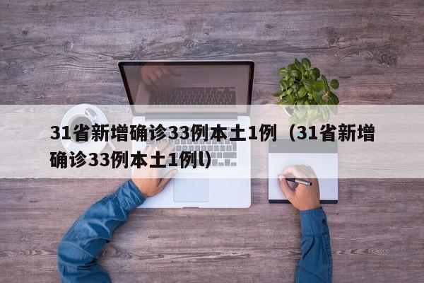 31省新增确诊33例本土1例（31省新增确诊33例本土1例l）