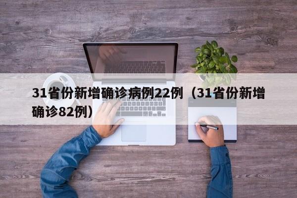 31省份新增确诊病例22例（31省份新增确诊82例）