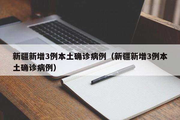 新疆新增3例本土确诊病例（新疆新增3例本土确诊病例）