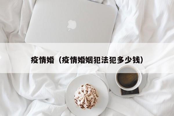 疫情婚（疫情婚姻犯法犯多少钱）