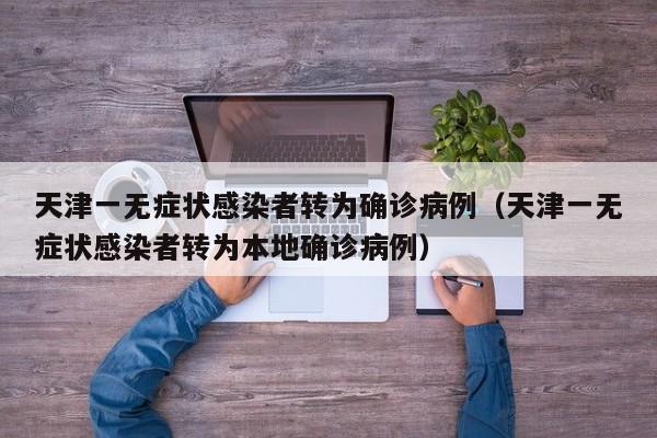 天津一无症状感染者转为确诊病例（天津一无症状感染者转为本地确诊病例）